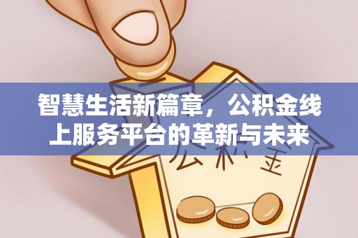 衢州智慧生活新篇章，公积金线上服务平台的革新与未来