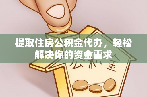 衢州提取住房公积金代办，轻松解决你的资金需求