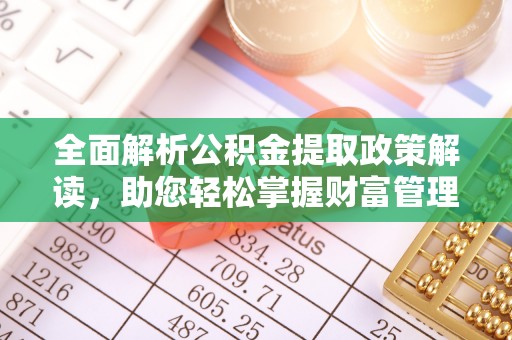 衢州全面解析公积金提取政策解读，助您轻松掌握财富管理新方向