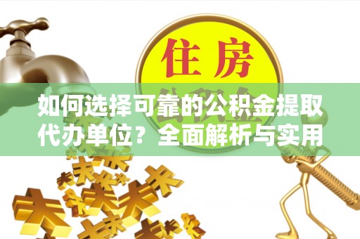 衢州如何选择可靠的公积金提取代办单位？全面解析与实用指南