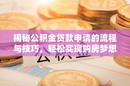 衢州揭秘公积金贷款申请的流程与技巧，轻松实现购房梦想
