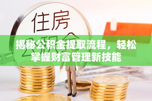衢州揭秘公积金提取流程，轻松掌握财富管理新技能