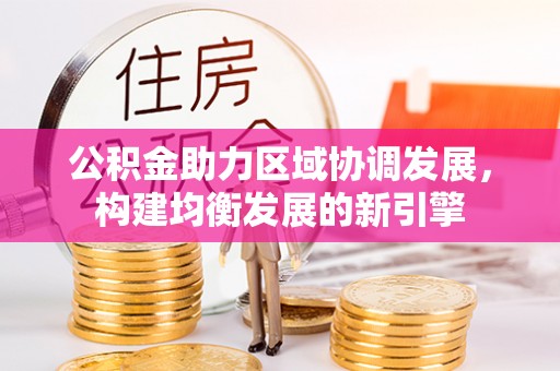 衢州公积金助力区域协调发展，构建均衡发展的新引擎