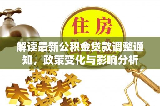 衢州解读最新公积金贷款调整通知，政策变化与影响分析