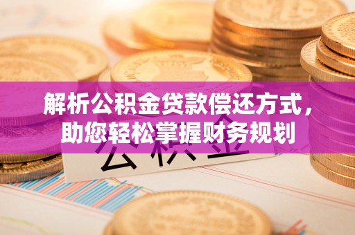 衢州解析公积金贷款偿还方式，助您轻松掌握财务规划