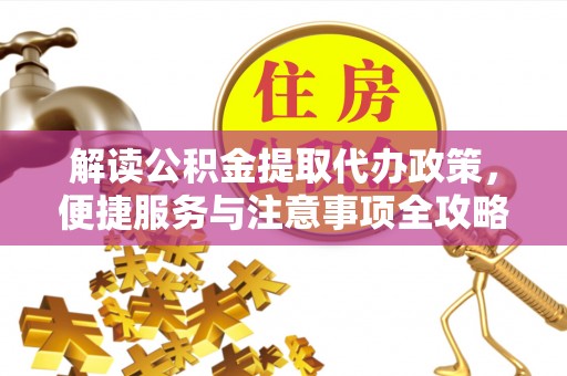 衢州解读公积金提取代办政策，便捷服务与注意事项全攻略