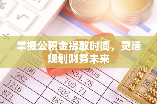 衢州掌握公积金提取时间，灵活规划财务未来