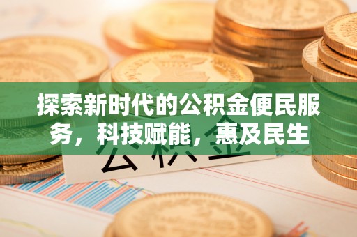 衢州探索新时代的公积金便民服务，科技赋能，惠及民生