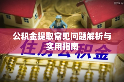 衢州公积金提取常见问题解析与实用指南