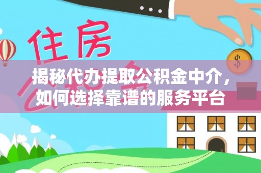 衢州揭秘代办提取公积金中介，如何选择靠谱的服务平台
