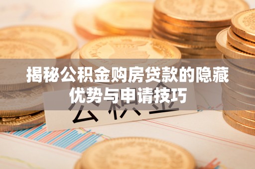 衢州揭秘公积金购房贷款的隐藏优势与申请技巧