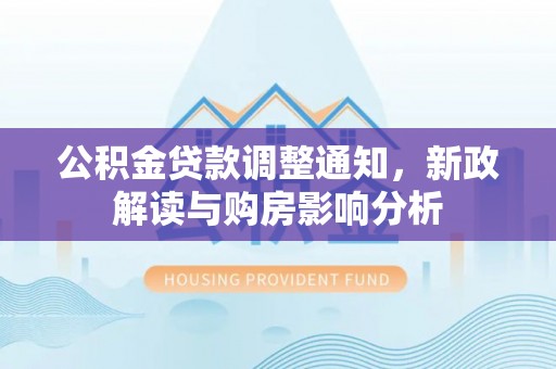 衢州公积金贷款调整通知，新政解读与购房影响分析