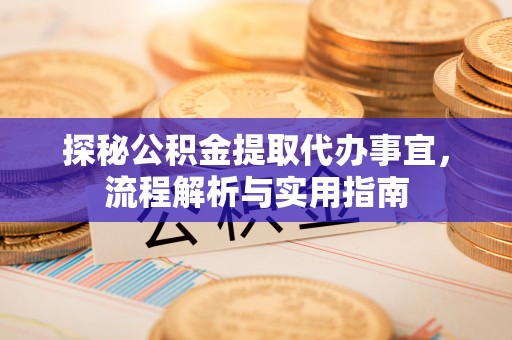 衢州探秘公积金提取代办事宜，流程解析与实用指南