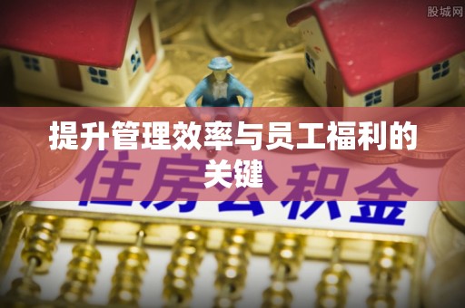衢州提升管理效率与员工福利的关键