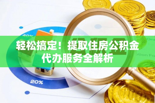 衢州轻松搞定！提取住房公积金代办服务全解析