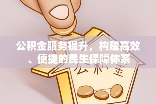 衢州公积金服务提升，构建高效、便捷的民生保障体系