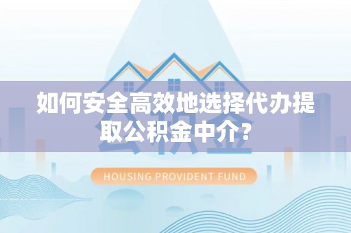 衢州如何安全高效地选择代办提取公积金中介？