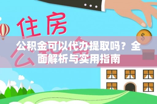 衢州公积金可以代办提取吗？全面解析与实用指南