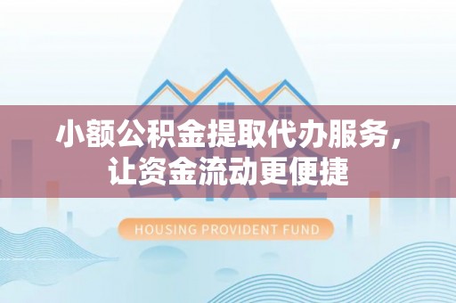 衢州小额公积金提取代办服务，让资金流动更便捷