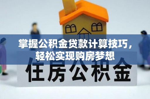 衢州掌握公积金贷款计算技巧，轻松实现购房梦想