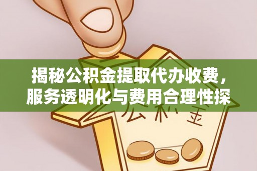 衢州揭秘公积金提取代办收费，服务透明化与费用合理性探讨