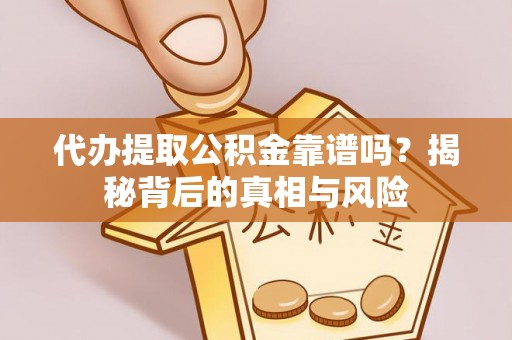 衢州代办提取公积金靠谱吗？揭秘背后的真相与风险