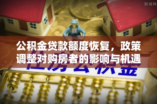 衢州公积金贷款额度恢复，政策调整对购房者的影响与机遇