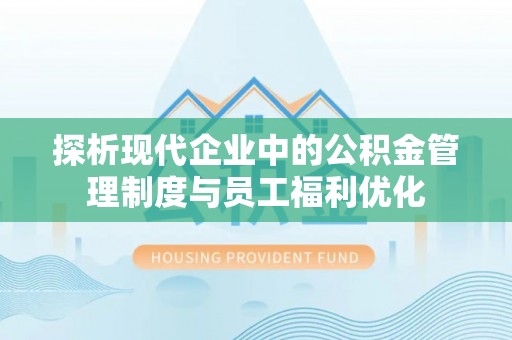 衢州探析现代企业中的公积金管理制度与员工福利优化