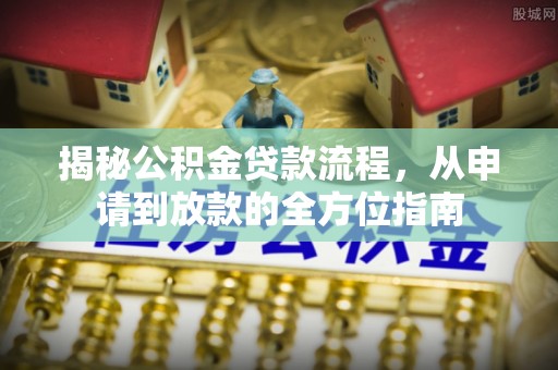 衢州揭秘公积金贷款流程，从申请到放款的全方位指南