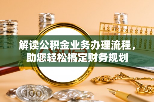 衢州解读公积金业务办理流程，助您轻松搞定财务规划