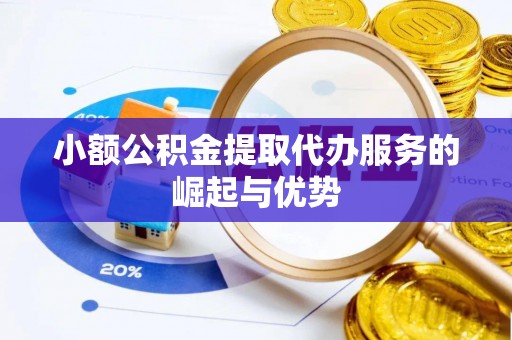 衢州小额公积金提取代办服务的崛起与优势