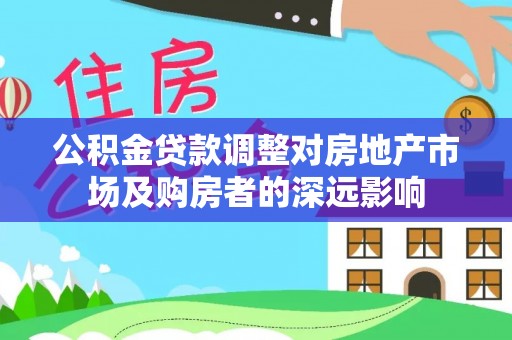 衢州公积金贷款调整对房地产市场及购房者的深远影响